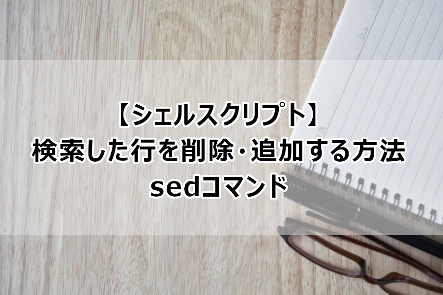 シェルスクリプト 検索した行を削除 追加する方法 Sedコマンド なしブロ