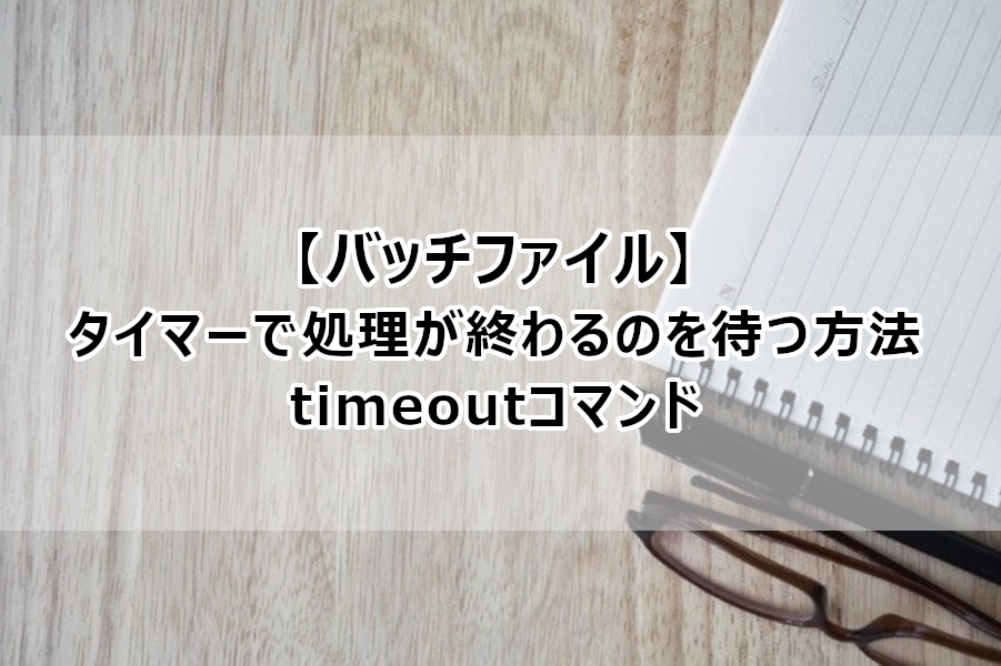 バッチファイル タイマーで処理が終わるのを待つ方法 Timeoutコマンド なしブロ